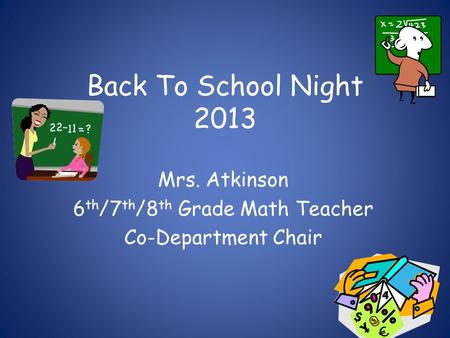 Back To School Night 2013 Mrs. Atkinson 6 th /7 th /8 th Grade Math Teacher Co-Department Chair.