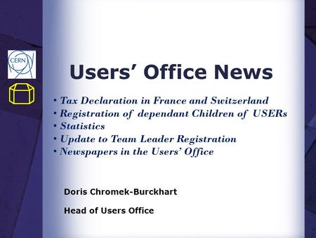 Users’ Office News Doris Chromek-Burckhart Head of Users Office Tax Declaration in France and Switzerland Registration of dependant Children of USERs Statistics.