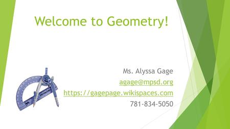 Welcome to Geometry! Ms. Alyssa Gage https://gagepage.wikispaces.com 781-834-5050.