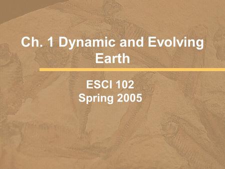 Ch. 1 Dynamic and Evolving Earth ESCI 102 Spring 2005.
