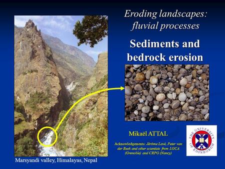 Sediments and bedrock erosion Mikaël ATTAL Marsyandi valley, Himalayas, Nepal Acknowledgements: Jérôme Lavé, Peter van der Beek and other scientists from.