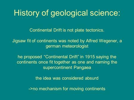 History of geological science: Continental Drift is not plate tectonics. Jigsaw fit of continents was noted by Alfred Wegener, a german meteorologist he.