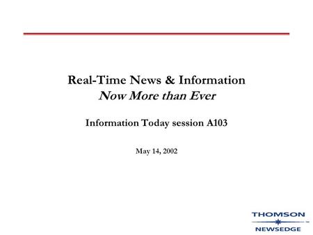 Real-Time News & Information Now More than Ever Information Today session A103 May 14, 2002.