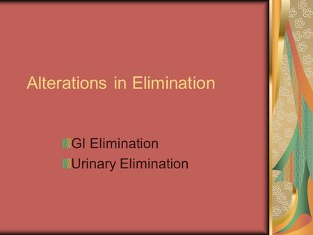 Alterations in Elimination GI Elimination Urinary Elimination.