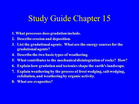 Study Guide Chapter 15 1. What processes does gradation include. 2.Describe erosion and deposition. 3.List the gradational agents. What are the energy.
