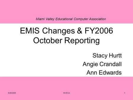 Miami Valley Educational Computer Association 9/28/2005MVECA1 EMIS Changes & FY2006 October Reporting Stacy Hurtt Angie Crandall Ann Edwards.