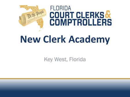 New Clerk Academy Key West, Florida. OVERVIEW ROLE OF THE CLERK IN FINANCIAL MANAGEMENT.