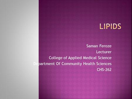 Lipids Saman Feroze Lecturer College of Applied Medical Science