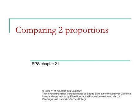 Comparing 2 proportions BPS chapter 21 © 2006 W. H. Freeman and Company These PowerPoint files were developed by Brigitte Baldi at the University of California,