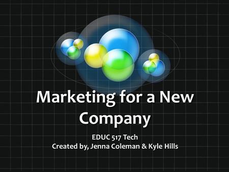 Marketing for a New Company EDUC 517 Tech Created by, Jenna Coleman & Kyle Hills.