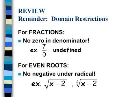 REVIEW Reminder: Domain Restrictions For FRACTIONS: n No zero in denominator! For EVEN ROOTS: n No negative under radical!