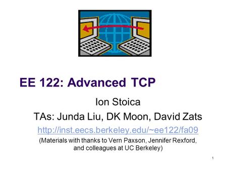 1 EE 122: Advanced TCP Ion Stoica TAs: Junda Liu, DK Moon, David Zats  (Materials with thanks to Vern Paxson,