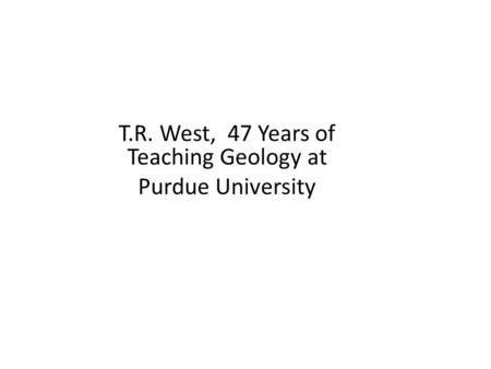 T.R. West, 47 Years of Teaching Geology at Purdue University.