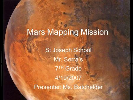 Mars Mapping Mission St Joseph School Mr. Serra’s 7 TH Grade 4/19/2007 Presenter: Ms. Batchelder.