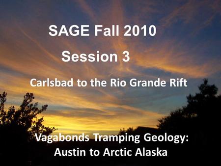 SAGE Fall 2010 Session 3 Vagabonds Tramping Geology: Austin to Arctic Alaska Carlsbad to the Rio Grande Rift.