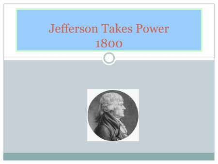 Jefferson Takes Power 1800. Election of 1800 Federalist- Adams Anti-Federalist = Jefferson and Burr When the electoral college voted each Anti-Federalist.
