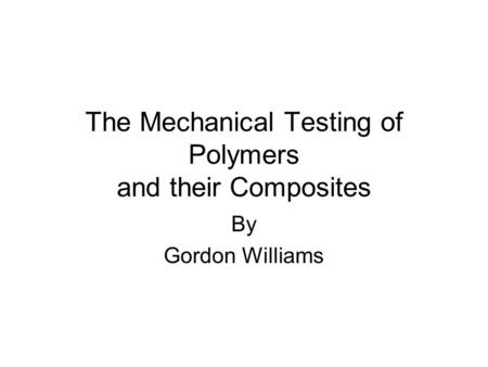 The Mechanical Testing of Polymers and their Composites By Gordon Williams.