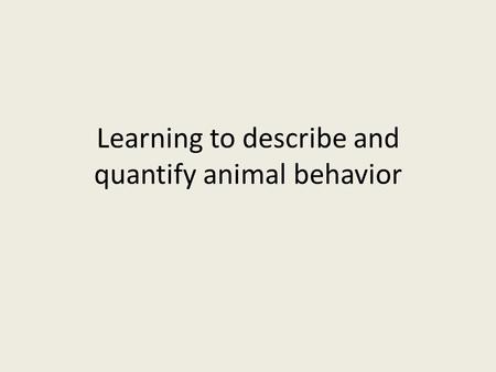 Learning to describe and quantify animal behavior.