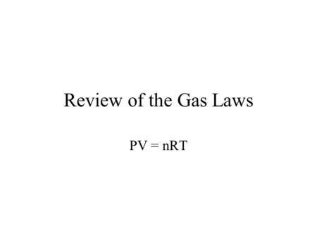 Review of the Gas Laws PV = nRT.
