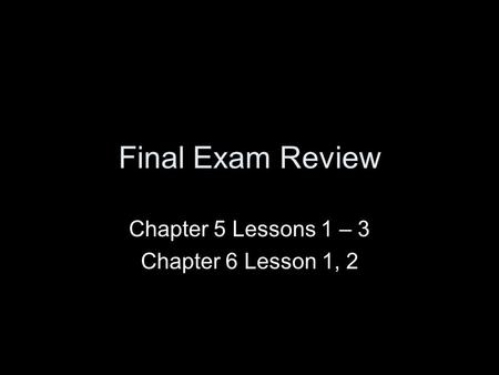 Chapter 5 Lessons 1 – 3 Chapter 6 Lesson 1, 2