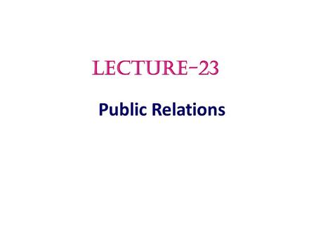Public Relations LECTURE-23.  Public Relations  What is public relations  The Role and Impact of Public Relations  Major Public Relations Tools 