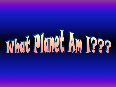 My year is shorter than my day! Who Am I? Even though I am the largest planet, I have the shortest day of 10 hrs. Who Am I?