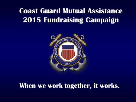 Coast Guard Mutual Assistance 2015 Fundraising Campaign When we work together, it works.