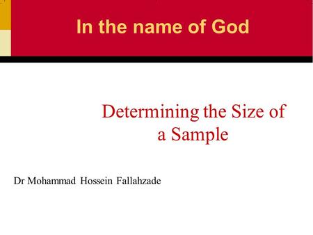 Dr Mohammad Hossein Fallahzade Determining the Size of a Sample In the name of God.