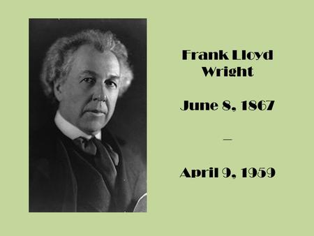 Frank Lloyd Wright June 8, 1867 – April 9, 1959. Who was Frank Lloyd Wright?  An American Architect 1)Designed more than 1,000 projects 2)Had more than.