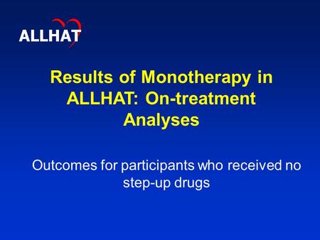 Results of Monotherapy in ALLHAT: On-treatment Analyses ALLHAT Outcomes for participants who received no step-up drugs.