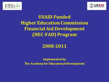 USAID Funded Higher Education Commission Financial Aid Development (HEC-FAD) Program 2008-2011 Implemented by The Academy for Educational Development.
