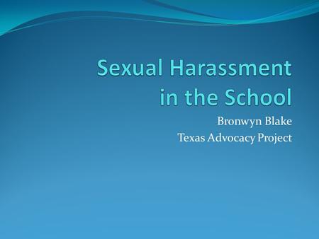 Bronwyn Blake Texas Advocacy Project. National Council for Victims of Crime (www.ncvc.org) Sexual harassment is unwanted sexual behavior. It may take.