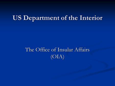 US Department of the Interior The Office of Insular Affairs (OIA)