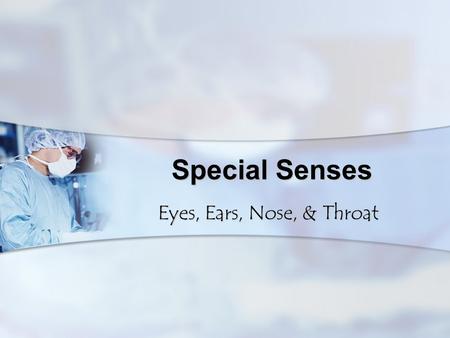 Special Senses Eyes, Ears, Nose, & Throat.