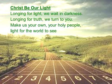 Christ be our Light Christ Be Our Light Longing for light, we wait in darkness. Longing for truth, we turn to you. Make us your own, your holy people,