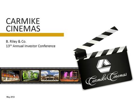 B. Riley & Co. 13 th Annual Investor Conference CARMIKE CINEMAS May 2012.