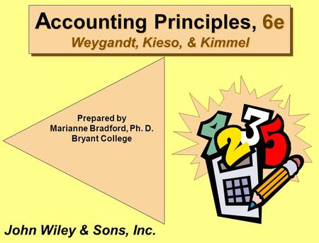 A ccounting Principles, 6e Weygandt, Kieso, & Kimmel Prepared by Marianne Bradford, Ph. D. Bryant College John Wiley & Sons, Inc.