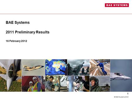 BAE Systems 2011 Preliminary Results 16 February 2012 1 © BAE Systems 2012.