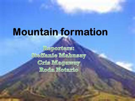Mountain formation Reporters: Steffanie Mahusay Cris Magaway