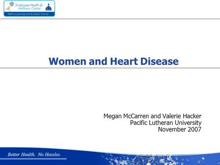 Better Health. No Hassles. Megan McCarren and Valerie Hacker Pacific Lutheran University November 2007 Women and Heart Disease.