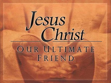 Jesus Christ, Our Ultimate Friend