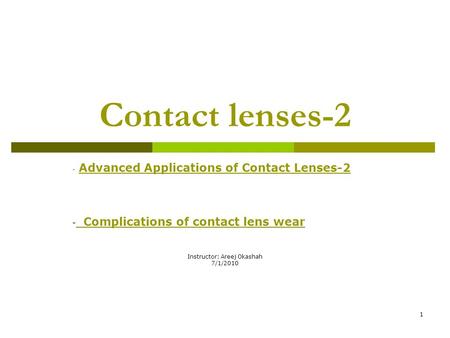 1 Contact lenses-2 - Advanced Applications of Contact Lenses-2 - Complications of contact lens wear Instructor: Areej Okashah 7/1/2010.