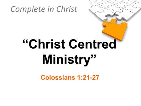 Complete in Christ “Christ Centred Ministry” Colossians 1:21-27.