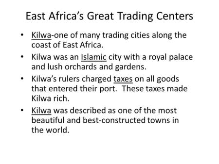 East Africa’s Great Trading Centers Kilwa-one of many trading cities along the coast of East Africa. Kilwa was an Islamic city with a royal palace and.