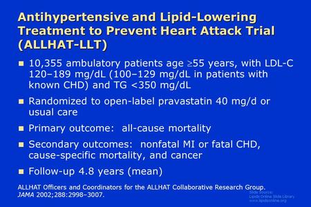 Slide Source: Lipids Online Slide Library www.lipidsonline.org Antihypertensive and Lipid-Lowering Treatment to Prevent Heart Attack Trial (ALLHAT-LLT)