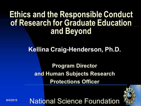 9/4/20151 Ethics and the Responsible Conduct of Research for Graduate Education and Beyond Kellina Craig-Henderson, Ph.D. Program Director and Human Subjects.