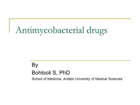 Antimycobacterial drugs By Bohlooli S, PhD School of Medicine, Ardabil University of Medical Sciences.