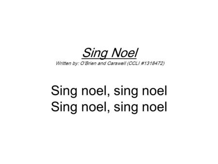 Sing Noel Written by: O’Brien and Carswell (CCLI #1318472) Sing noel, sing noel Sing noel, sing noel.