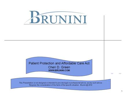 1 Patient Protection and Affordable Care Act Cheri D. Green WWW.BRUNINI.COM This Presentation is not designed or intended to provide legal or professional.