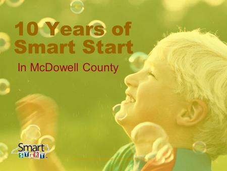 McDowell County Partnership for Children & Families, Inc. 10 Years of Smart Start In McDowell County.